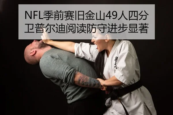 NFL季前赛旧金山49人四分卫普尔迪阅读防守进步显著